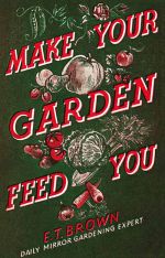скачать книгу Make Your Garden Feed You автора E. T.
