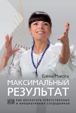 скачать книгу Максимальный результат, или Как воспитать ответственных и инициативных сотрудников автора Елена Макота