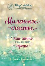 скачать книгу Маленькое счастье. Как жить, чтобы все было хорошо автора Анна Кирьянова