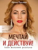 скачать книгу Мечтай и действуй! Твои желания реальны автора Ирина Прачёва