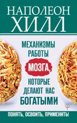 скачать книгу Механизмы работы мозга, которые делают нас богатыми. Понять, освоить, применить! автора Наполеон Хилл