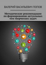 скачать книгу Методические рекомендации по формированию актуальных тем творческих задач. Для обучающихся в системах общего и дополнительного образования детей автора Валерий Попов