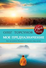 скачать книгу Мое предназначение. Как заслужить большего и сделать этот мир лучше автора Олег Торсунов