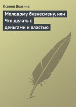 скачать книгу Молодому бизнесмену, или Что делать с деньгами и властью автора Ксения Волгина