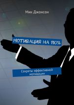 скачать книгу Мотивация на 110%. Секреты эффективной мотивации автора Мик Джонсон