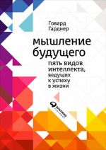 скачать книгу Мышление будущего. Пять видов интеллекта, ведущих к успеху в жизни автора Говард Гарднер