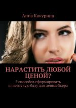 скачать книгу Нарастить любой ценой? 5 способов сформировать клиентскую базу для лешмейкера автора Анна Какурина