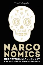 скачать книгу Narconomics: Преступный синдикат как успешная бизнес-модель автора Том Уэйнрайт