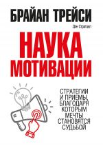 скачать книгу Наука мотивации. Стратегии и приемы, благодаря которым мечты становятся судьбой автора Брайан Трейси