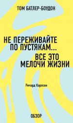 скачать книгу Не переживайте по пустякам… Все это мелочи жизни. Ричард Карлсон (обзор) автора Том Батлер-Боудон