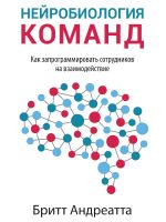 скачать книгу Нейробиология команд: как запрограммировать сотрудников на взаимодействие автора Бритт 