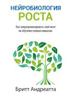 скачать книгу Нейробиология роста. Как запрограммировать свой мозг на обучение новым навыкам автора Бритт 