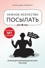 скачать книгу Нежное искусство посылать. Открой для себя волшебную силу трех букв автора Александра Райнварт