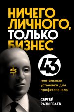 скачать книгу Ничего личного, только бизнес. 43 ментальные установки для профессионала автора Сергей Разыграев