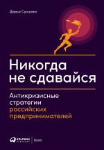 скачать книгу Никогда не сдавайся. Антикризисные стратегии российских предпринимателей автора  Коллектив авторов