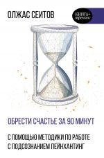 скачать книгу Обрести счастье за 90 минут. Простые рецепты избавления от психологических травм автора Олжас Сеитов