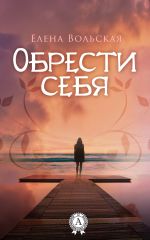 скачать книгу Обрести себя автора Елена Вольская