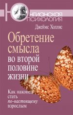 скачать книгу Обретение смысла во второй половине жизни. Как наконец стать по-настоящему взрослым автора Джеймс Холлис