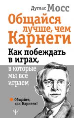 скачать книгу Общайся лучше, чем Карнеги. Как побеждать в играх, в которые мы все играем автора Дуглас Мосс