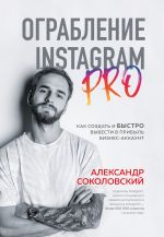 скачать книгу Ограбление Instagram PRO. Как создать и быстро вывести на прибыль бизнес-аккаунт автора Александр Соколовский