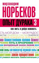 скачать книгу Опыт дурака-3. Как жить и добра наживать. Самостоятельное изготовление семейного счастья в домашних условиях автора Мирзакарим Норбеков