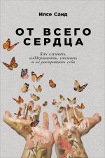 скачать книгу От всего сердца. Как слушать, поддерживать, утешать и не растратить себя автора Илсе Санд