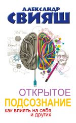 скачать книгу Открытое подсознание. Как влиять на себя и других. Легкий путь к позитивным изменениям автора Александр Свияш