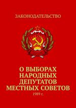 скачать книгу О выборах народных депутатов местных Советов. 1989 г. автора Тимур Воронков