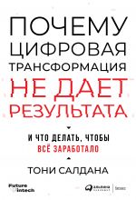 скачать книгу Почему цифровая трансформация не дает результата и что делать, чтобы всё заработало автора Тони Салдана