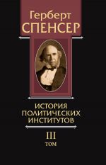 скачать книгу Политические сочинения. Том III. История политических институтов автора Герберт Спенсер