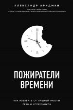 скачать книгу Пожиратели времени. Как избавить от лишней работы себя и сотрудников автора Александр Фридман