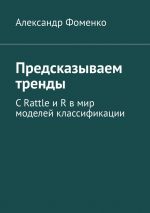 скачать книгу Предсказываем тренды. С Rattle и R в мир моделей классификации автора Александр Фоменко