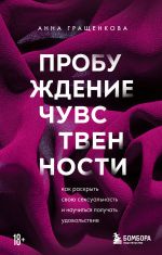 скачать книгу Пробуждение чувственности. Как раскрыть свою сексуальность и научиться получать удовольствие автора Анна Гращенкова