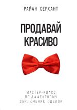 скачать книгу Продавай красиво. Мастер-класс по эффектному заключению сделок автора Райан Серхант