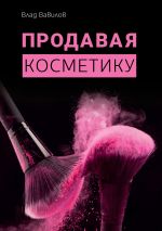 скачать книгу Продавая косметику. Бизнес-книга автора Владислав Вавилов