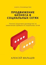 скачать книгу Продвижение бизнеса в социальных сетях. Полное пошаговое руководство по извлечению прибыли из социальных сетей автора Алексей Мальцев