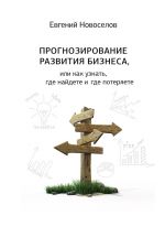 скачать книгу Прогнозирование развития бизнеса, или Как узнать, где найдете и потеряете автора Евгений Новоселов