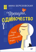 скачать книгу Прощай, одиночество. Пять ключей к счастливой жизни автора Анна Березовская