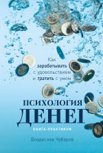 скачать книгу Психология денег. Как зарабатывать с удовольствием и тратить с умом. Книга-практикум автора Владислав Чубаров