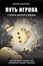 скачать книгу Путь игрока. Ставка ценой в жизнь: как не дать слабостям управлять вашей жизнью автора Юрий Шапкин