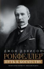 скачать книгу Путь к богатству. Мемуары первого миллиардера автора Джон Дэвисон Рокфеллер