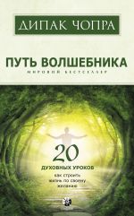 скачать книгу Путь волшебника. 20 духовных уроков. Как строить жизнь по своему желанию автора Дипак Чопра