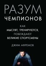 скачать книгу Разум чемпионов. Как мыслят, тренируются и побеждают великие спортсмены автора Джим Афремов