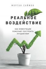 скачать книгу Реальное воздействие. Как инвестиции помогают построить лучший мир автора Морган Саймон