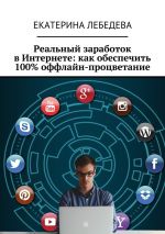скачать книгу Реальный заработок в Интернете: как обеспечить 100% оффлайн-процветание автора Екатерина Лебедева