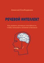 скачать книгу Речевой интеллект. Как развить речевые способности, чтобы оказывать влияние в бизнесе автора Алексей Слободянюк