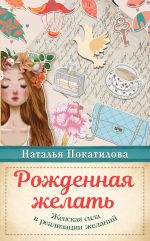 скачать книгу Рожденная желать. Женская сила в реализации желаний автора Наталья Покатилова