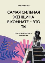 скачать книгу Самая сильная женщина в комнате – это ты. Секреты женского лидерства автора Лидия Фенет