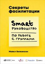 скачать книгу Секреты фасилитации. SMART-руководство по работе с группами автора Майкл Вилкинсон