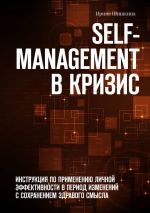 скачать книгу Self-management в кризис. ИНСТРУКЦИЯ ПО ПРИМЕНЕНИЮ личной эффективности в период изменений с сохранением здравого смысла автора Ирина Шишкина